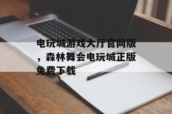 电玩城游戏大厅官网版，森林舞会电玩城正版免费下载