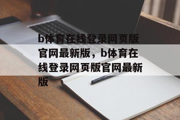 b体育在线登录网页版官网最新版，b体育在线登录网页版官网最新版