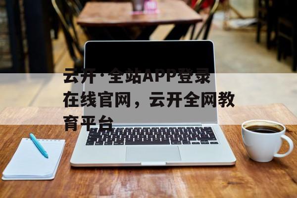 云开·全站APP登录在线官网，云开全网教育平台