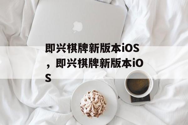 即兴棋牌新版本iOS，即兴棋牌新版本iOS