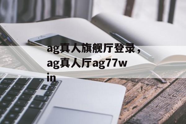 ag真人旗舰厅登录，ag真人厅ag77win