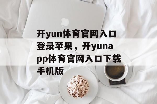 开yun体育官网入口登录苹果，开yunapp体育官网入口下载手机版