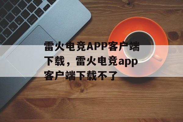 雷火电竞APP客户端下载，雷火电竞app客户端下载不了