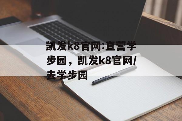 凯发k8官网:直营学步园，凯发k8官网/去学步园